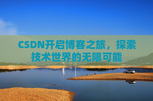 CSDN开启博客之旅，探索技术世界的无限可能